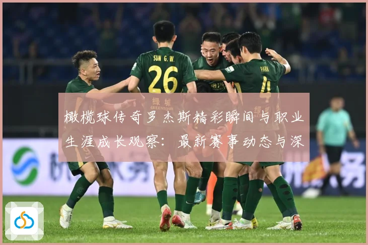 橄榄球传奇罗杰斯精彩瞬间与职业生涯成长观察：最新赛事动态与深度分析