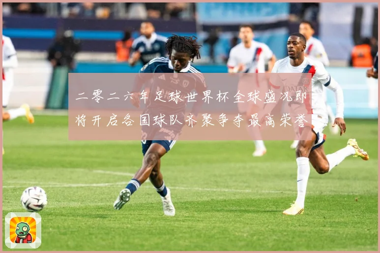 二零二六年足球世界杯全球盛况即将开启各国球队齐聚争夺最高荣誉战术观察：最新赛事动态与深度分析
