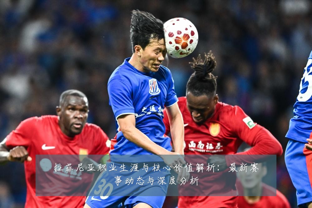 拉菲尼亚职业生涯与核心价值解析:最新赛事动态与深度分析