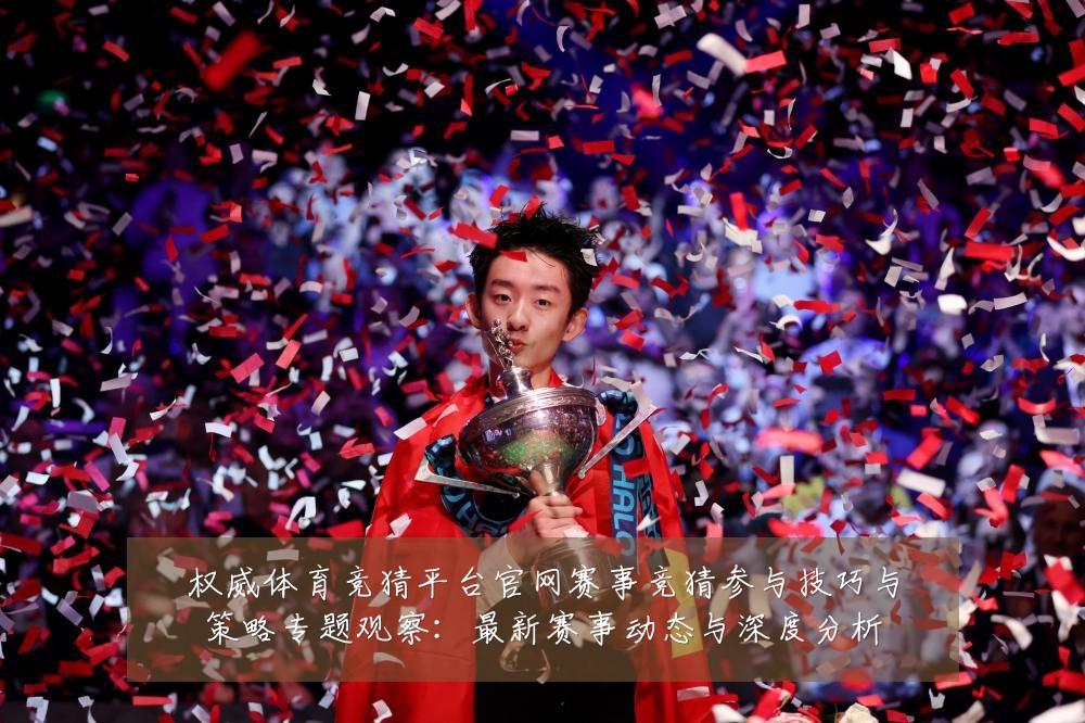 权威体育竞猜平台官网赛事竞猜参与技巧与策略专题观察：最新赛事动态与深度分析