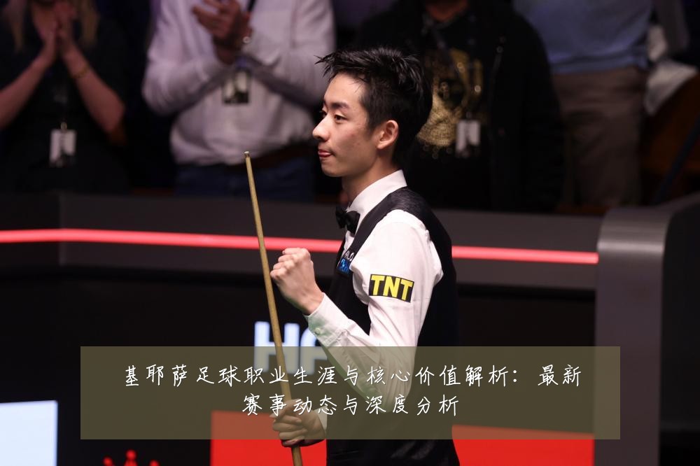 基耶萨足球职业生涯与核心价值解析:最新赛事动态与深度分析