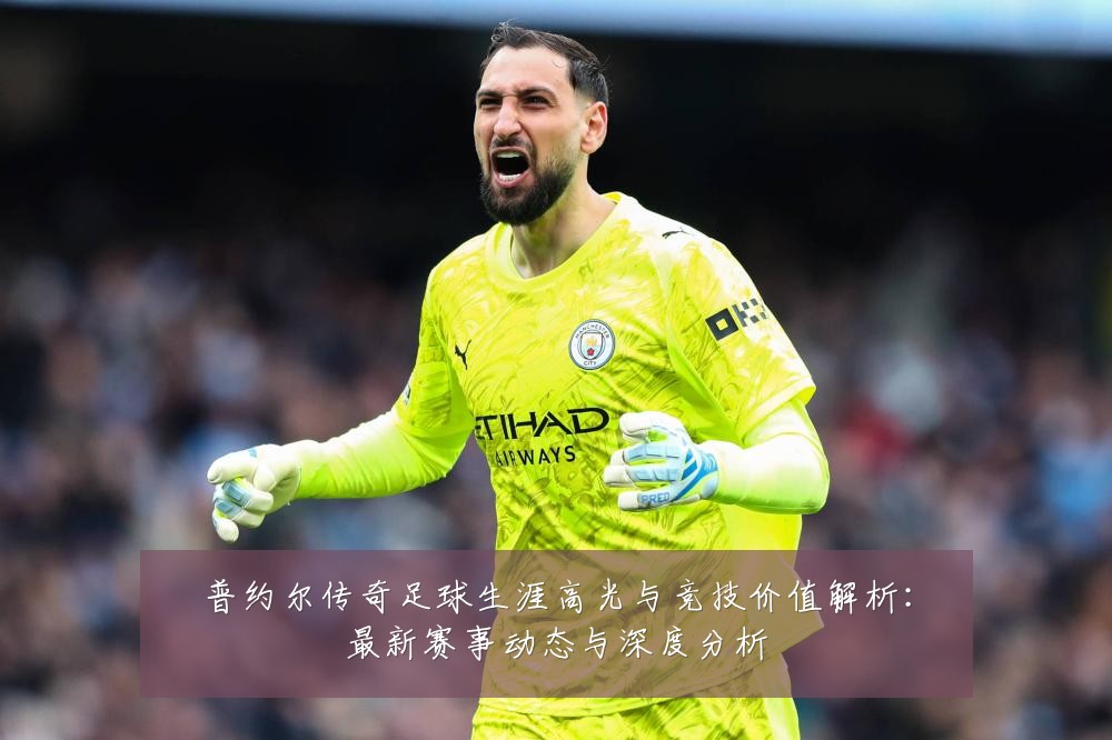普约尔传奇足球生涯高光与竞技价值解析:最新赛事动态与深度分析