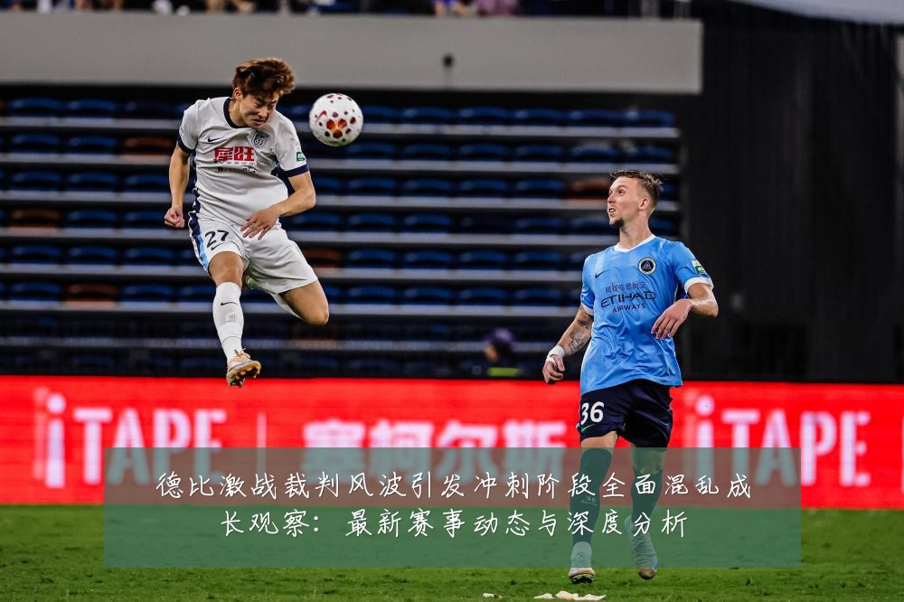 德比激战裁判风波引发冲刺阶段全面混乱成长观察:最新赛事动态与深度分析